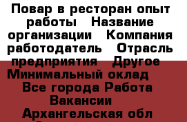 Повар в ресторан-опыт работы › Название организации ­ Компания-работодатель › Отрасль предприятия ­ Другое › Минимальный оклад ­ 1 - Все города Работа » Вакансии   . Архангельская обл.,Северодвинск г.